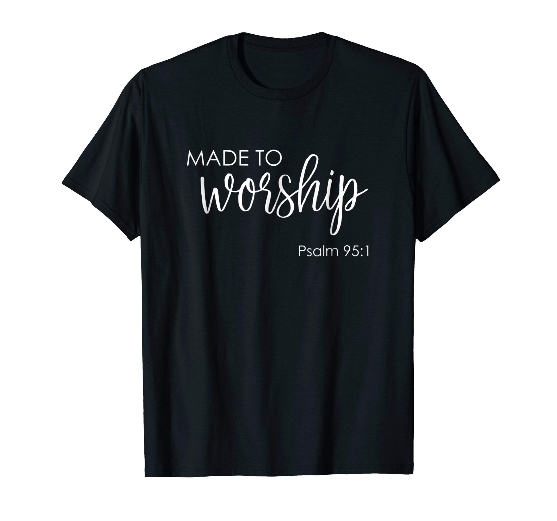Made To Worship Psalm 95 1 Shirt - Christian gift idea